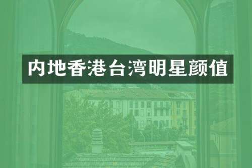 内地香港台湾明星颜值