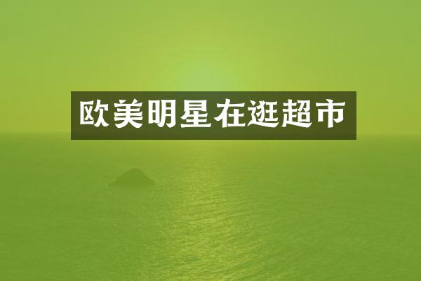 欧美明星在逛超市