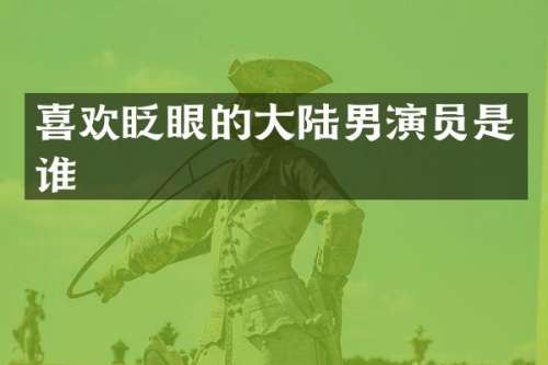 喜欢眨眼的大陆男演员是谁