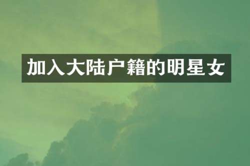 加入大陆户籍的明星女