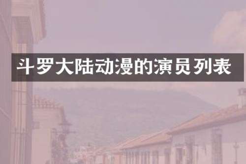 斗罗大陆动漫的演员列表
