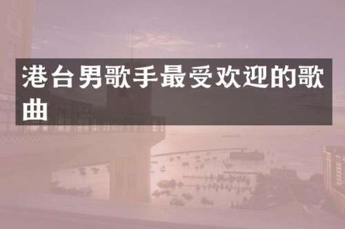 港台男歌手最受欢迎的歌曲