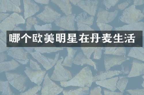 哪个欧美明星在丹麦生活