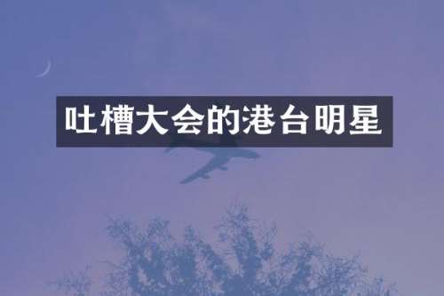 吐槽大会的港台明星