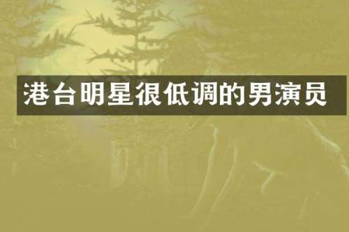 港台明星很低调的男演员