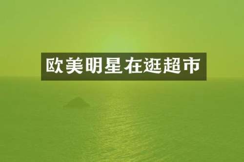 欧美明星在逛超市