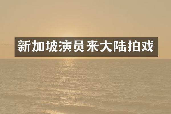 新加坡演员来大陆拍戏