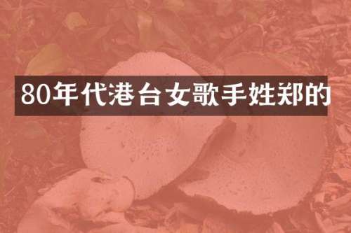 80年代港台女歌手姓郑的