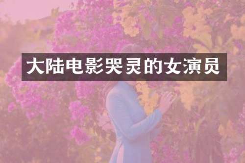 大陆电影哭灵的女演员
