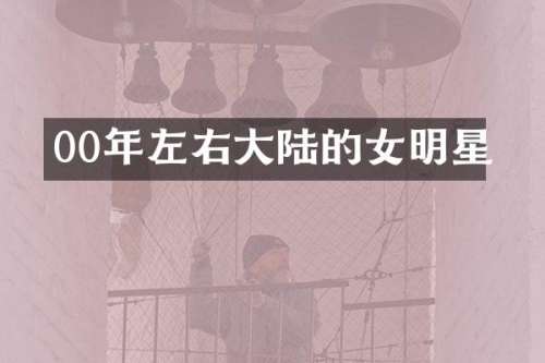 00年左右大陆的女明星