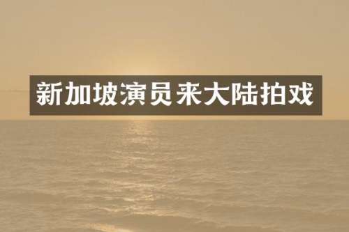 新加坡演员来大陆拍戏
