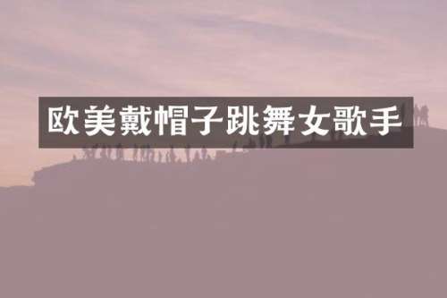 欧美戴帽子跳歌手