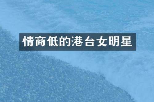 情商低的港台女明星