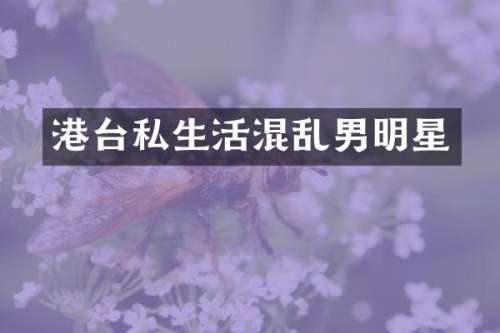 港台私生活混乱男明星