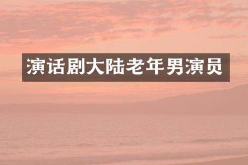 演话剧大陆老年男演员