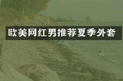 欧美网红男推荐夏季外套