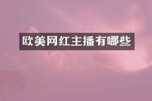 欧美网红主播有哪些