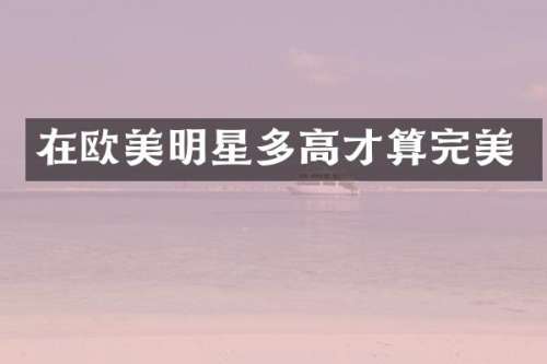 在欧美明星多高才算完美