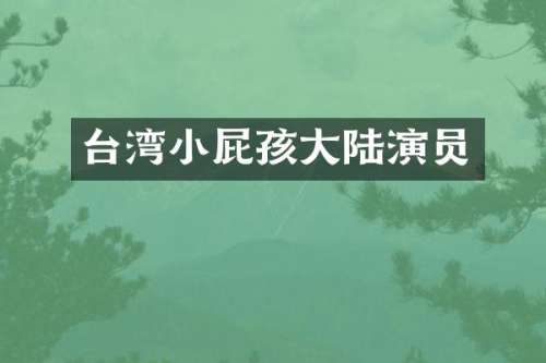台湾小屁孩大陆演员