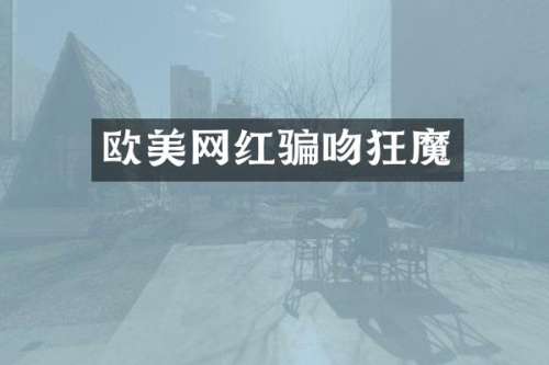 欧美网红骗吻狂魔