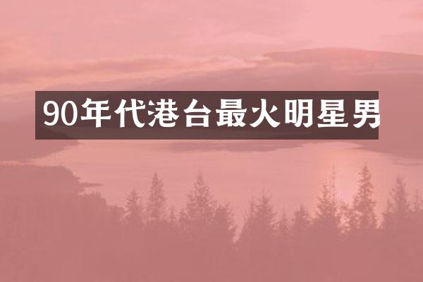 90年代港台最火明星男