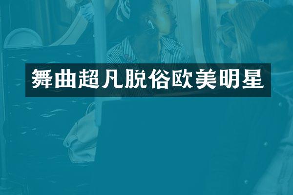舞曲超凡脱俗欧美明星