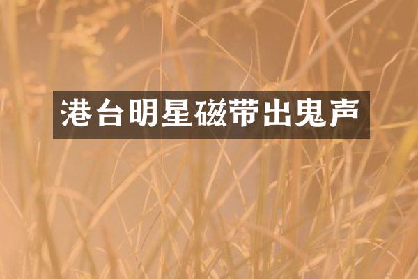 港台明星磁带出鬼声