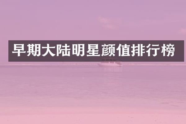 早期大陆明星颜值排行榜