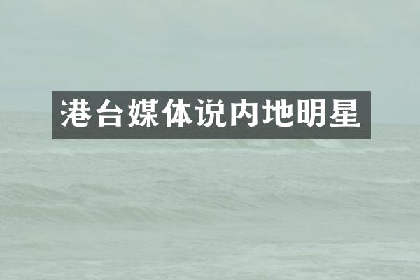 港台媒体说内地明星