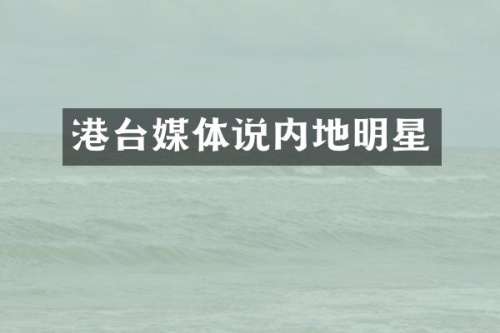 港台媒体说内地明星