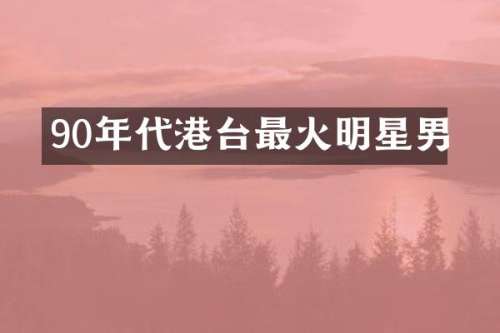 90年代港台最火明星男