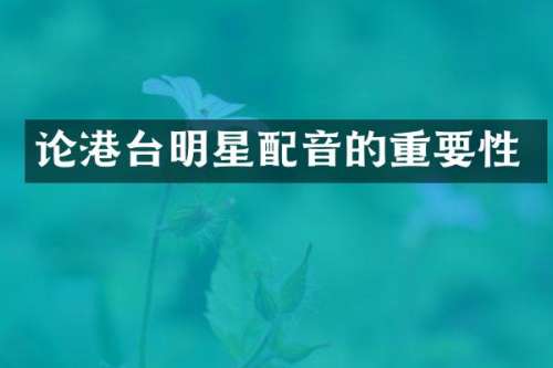 论港台明星配音的重要性