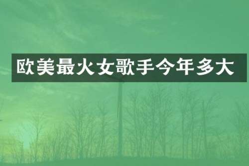 欧美最火女歌手今年多大