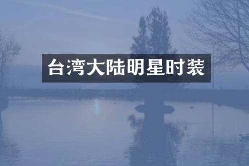 台湾大陆明星时装
