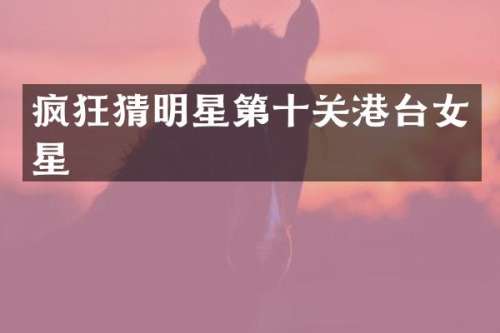 疯狂猜明星第十关港台女星