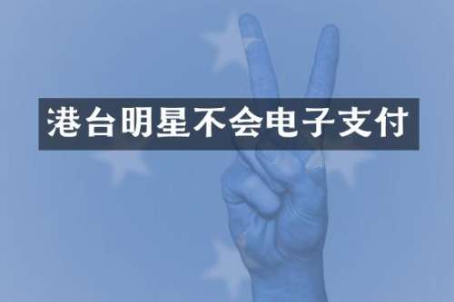 港台明星不会电子支付