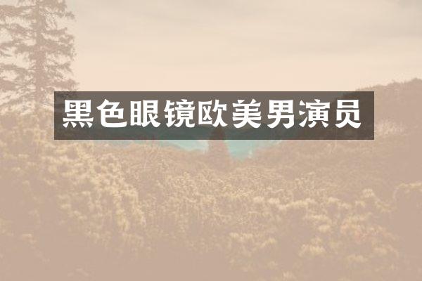 黑色眼镜欧美男演员