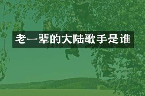 老一辈的大陆歌手是谁