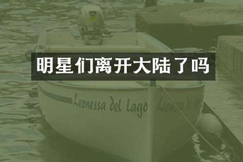 明星们离开大陆了吗