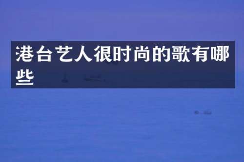 港台艺人很时尚的歌有哪些