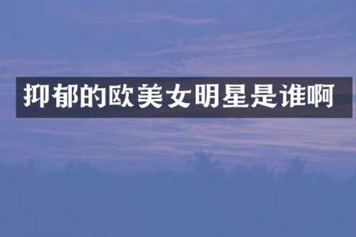 抑郁的欧明星是谁啊