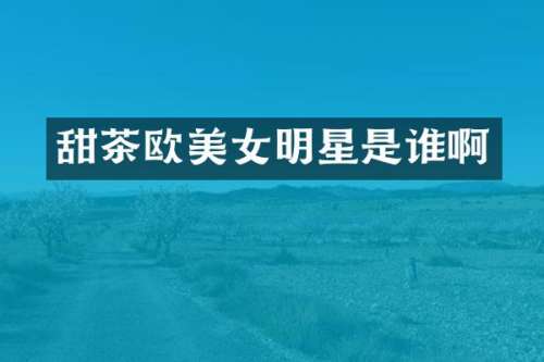 甜茶欧明星是谁啊