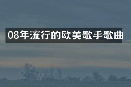 08年流行的欧美歌手歌曲