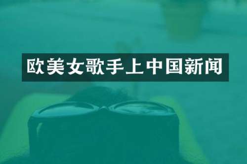 欧歌手上中国新闻