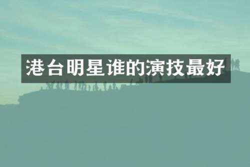 港台明星谁的演技最好
