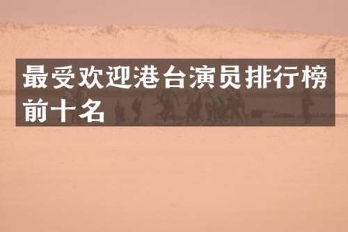 最受欢迎港台演员排行榜前十名