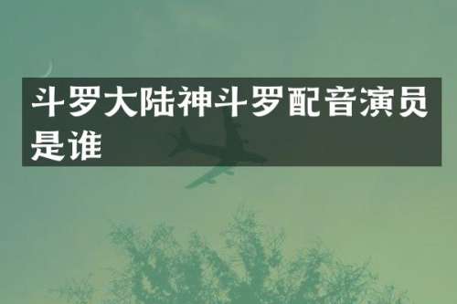 斗罗大陆神斗罗配音演员是谁
