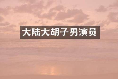 大陆大胡子男演员