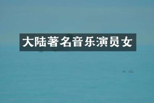 大陆著名音乐演员女