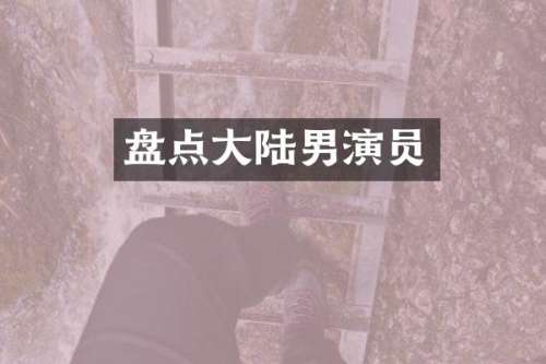 盘点大陆男演员